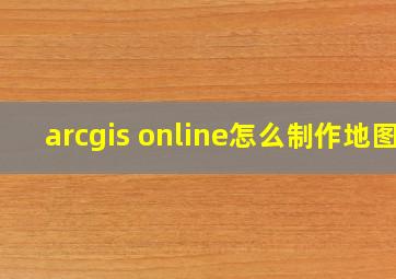 arcgis online怎么制作地图